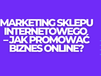 Marketing sklepu internetowego – jak promować biznes online?