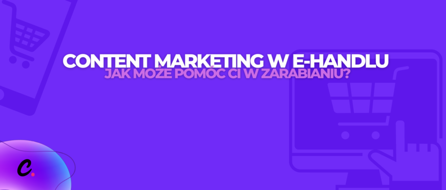 Content marketing w e-handlu – jak może pomóc Ci w zarabianiu?