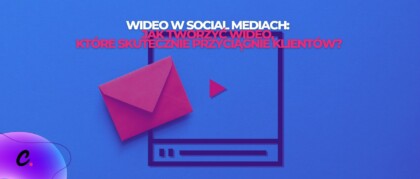 Wideo w Social Mediach: jak tworzyć wideo, które skutecznie przyciągnie klientów?