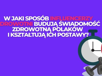 W jaki sposób influencerzy zdrowotni budują świadomość zdrowotną Polaków i kształtują ich postawy?