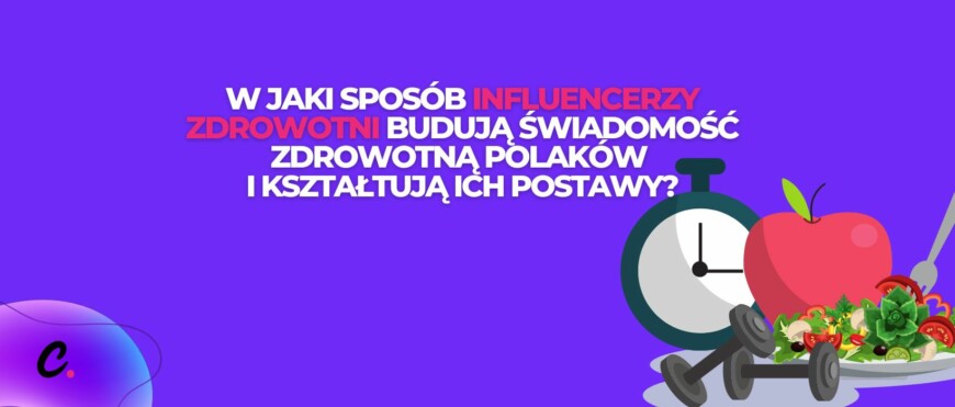 W jaki sposób influencerzy zdrowotni budują świadomość zdrowotną Polaków i kształtują ich postawy?
