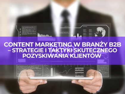 Content marketing w branży B2B: strategie i taktyki skutecznego pozyskiwania klientów