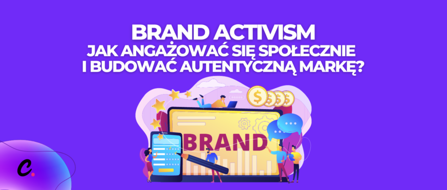 Brand Activism: jak angażować się społecznie i budować autentyczną markę?