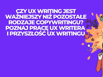 Czy UX writing jest ważniejszy niż pozostałe rodzaje copywritingu? Poznaj pracę UX writera i przyszłość UX writingu